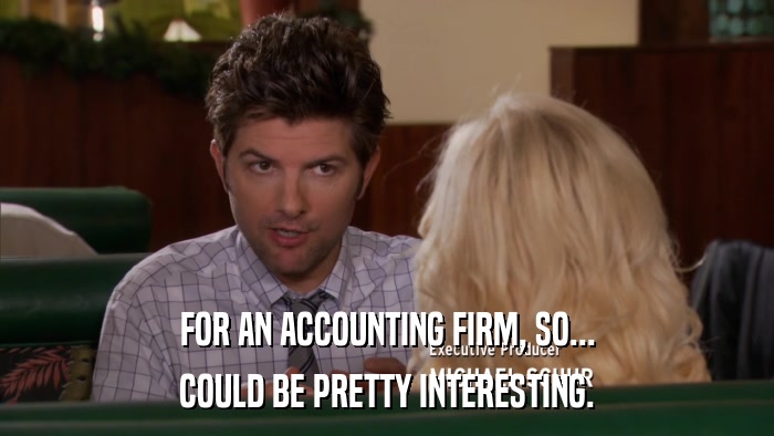 FOR AN ACCOUNTING FIRM, SO... COULD BE PRETTY INTERESTING. 