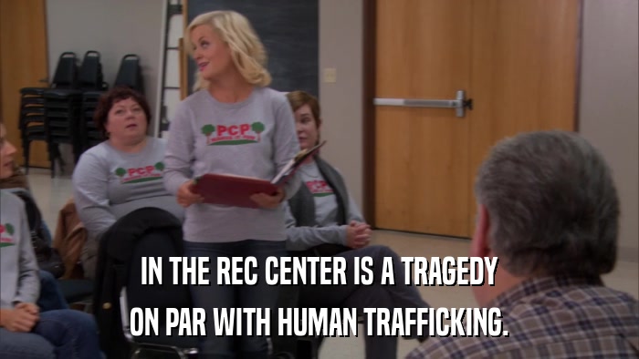 IN THE REC CENTER IS A TRAGEDY ON PAR WITH HUMAN TRAFFICKING. 