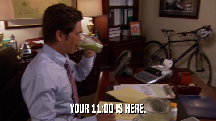 YOUR 11:00 IS HERE.  