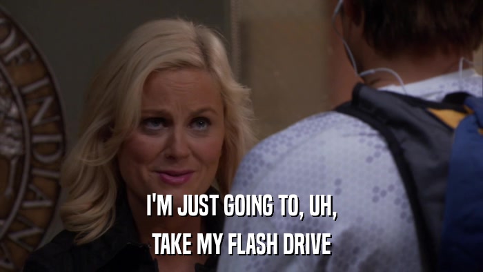 I'M JUST GOING TO, UH, TAKE MY FLASH DRIVE 