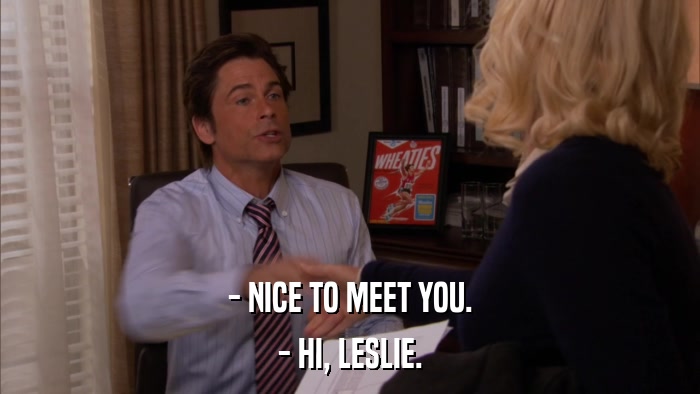 - NICE TO MEET YOU. - HI, LESLIE. 