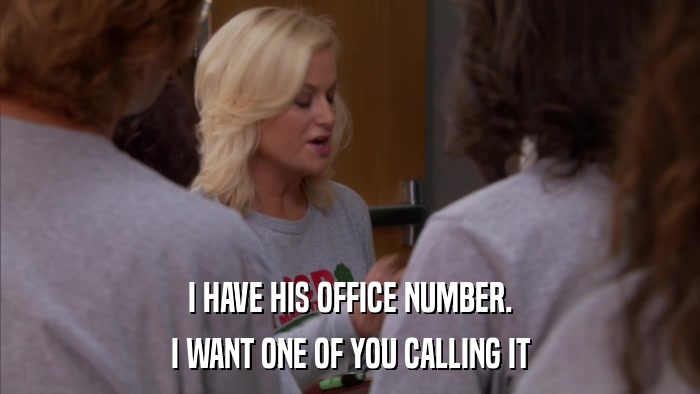 I HAVE HIS OFFICE NUMBER. I WANT ONE OF YOU CALLING IT 