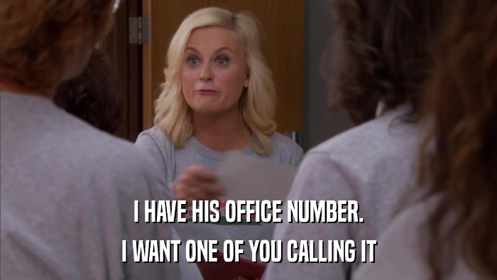 I HAVE HIS OFFICE NUMBER. I WANT ONE OF YOU CALLING IT 