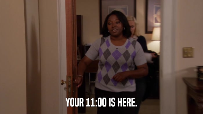 YOUR 11:00 IS HERE.  