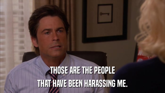 THOSE ARE THE PEOPLE THAT HAVE BEEN HARASSING ME. 