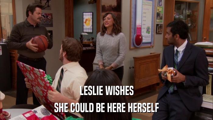 LESLIE WISHES SHE COULD BE HERE HERSELF 