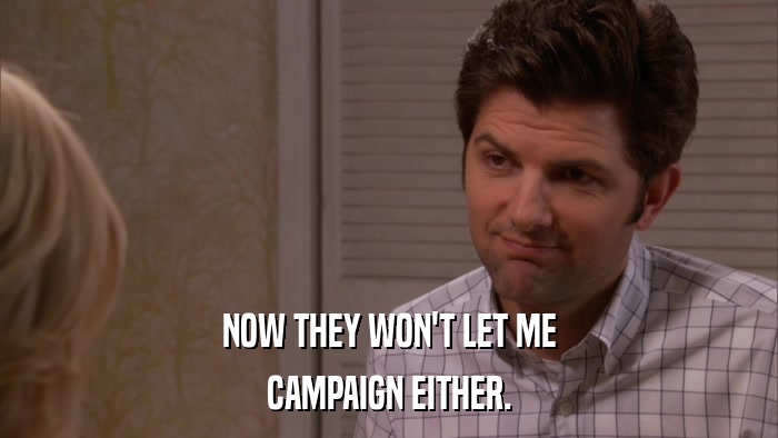NOW THEY WON'T LET ME CAMPAIGN EITHER. 