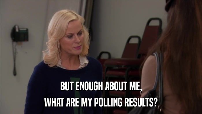 BUT ENOUGH ABOUT ME, WHAT ARE MY POLLING RESULTS? 