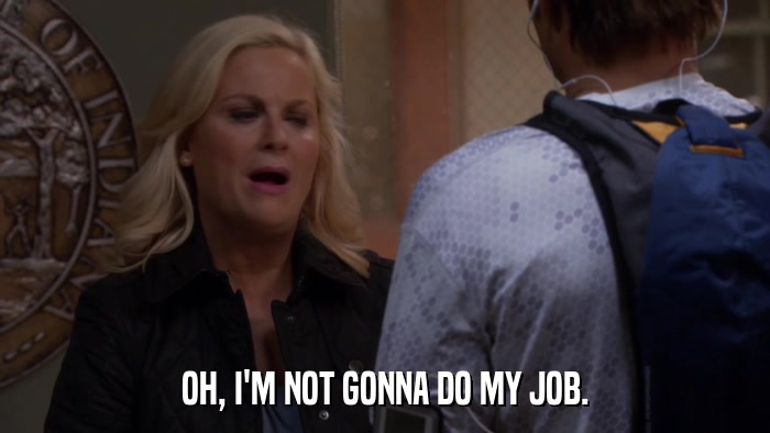 OH, I'M NOT GONNA DO MY JOB.  