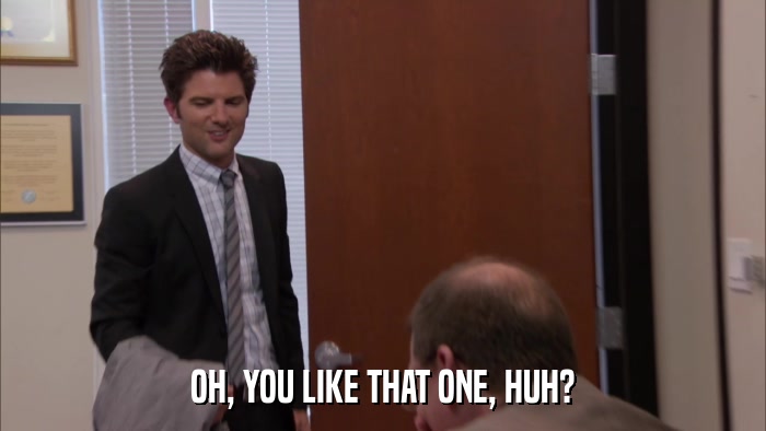 OH, YOU LIKE THAT ONE, HUH?  