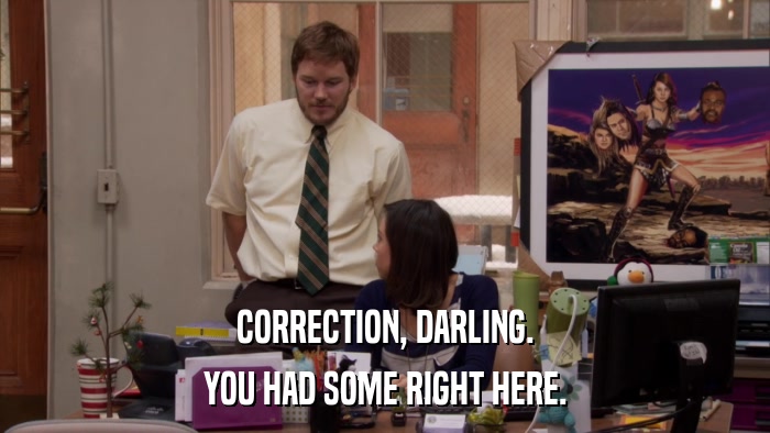 CORRECTION, DARLING. YOU HAD SOME RIGHT HERE. 