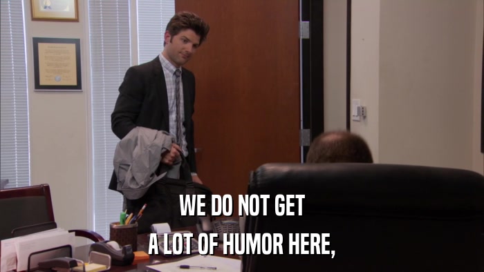 WE DO NOT GET A LOT OF HUMOR HERE, 