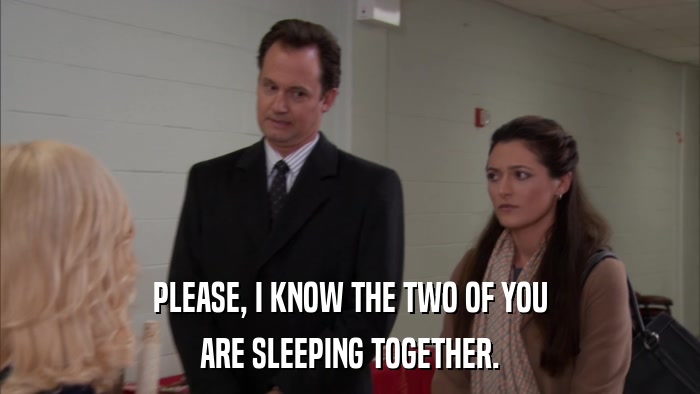 PLEASE, I KNOW THE TWO OF YOU ARE SLEEPING TOGETHER. 