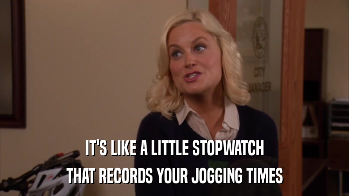IT'S LIKE A LITTLE STOPWATCH THAT RECORDS YOUR JOGGING TIMES 