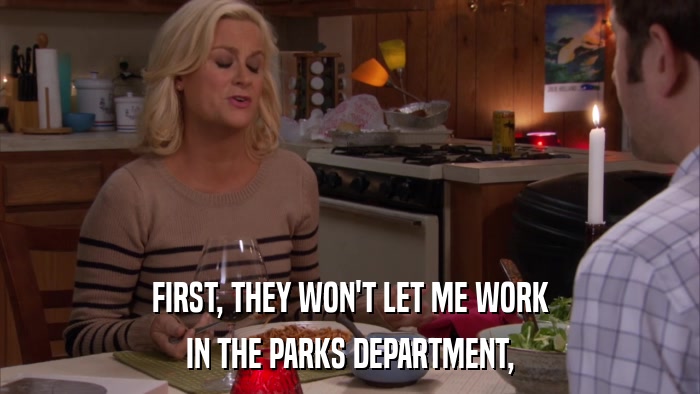FIRST, THEY WON'T LET ME WORK IN THE PARKS DEPARTMENT, 
