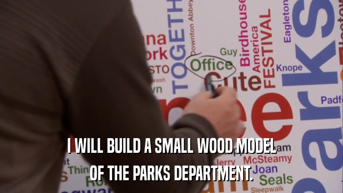 I WILL BUILD A SMALL WOOD MODEL OF THE PARKS DEPARTMENT. 