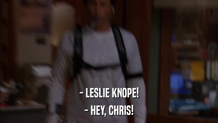 - LESLIE KNOPE! - HEY, CHRIS! 