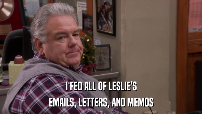 I FED ALL OF LESLIE'S EMAILS, LETTERS, AND MEMOS 
