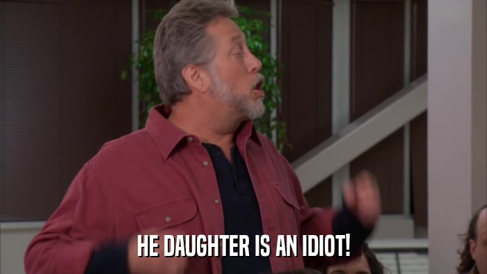 HE DAUGHTER IS AN IDIOT!  