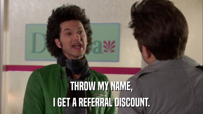 THROW MY NAME, I GET A REFERRAL DISCOUNT. 