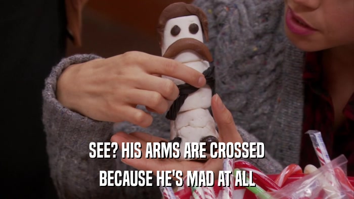 SEE? HIS ARMS ARE CROSSED BECAUSE HE'S MAD AT ALL 