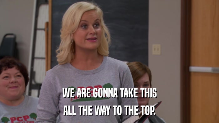 WE ARE GONNA TAKE THIS ALL THE WAY TO THE TOP. 