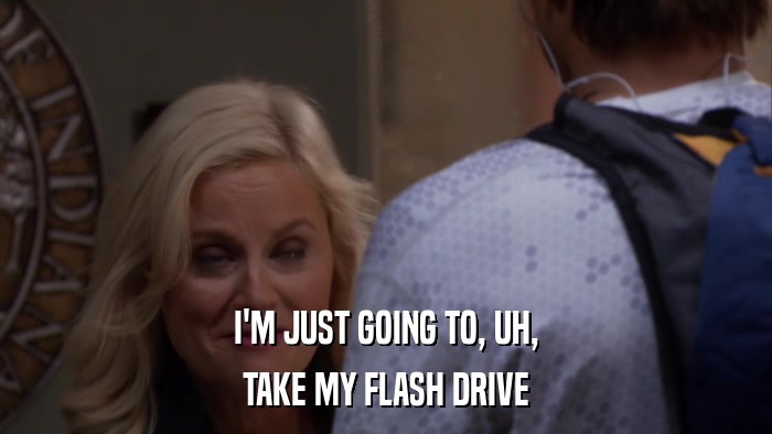 I'M JUST GOING TO, UH, TAKE MY FLASH DRIVE 