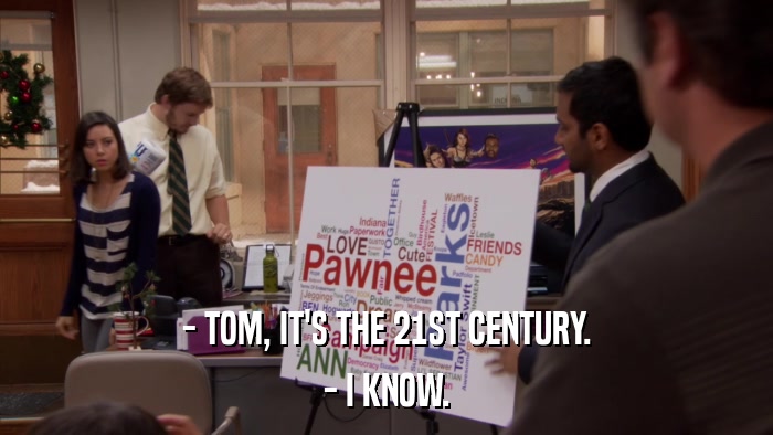 - TOM, IT'S THE 21ST CENTURY. - I KNOW. 