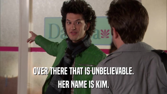 OVER THERE THAT IS UNBELIEVABLE. HER NAME IS KIM. 