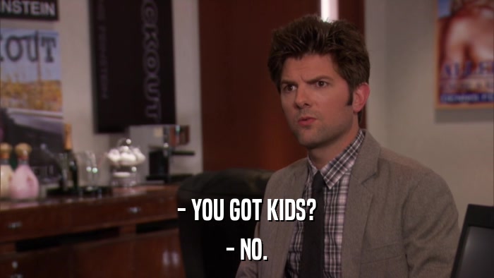 - YOU GOT KIDS? - NO. 