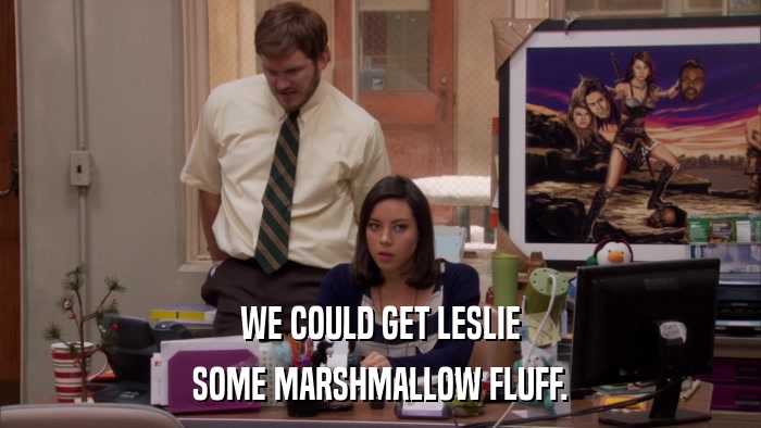WE COULD GET LESLIE SOME MARSHMALLOW FLUFF. 