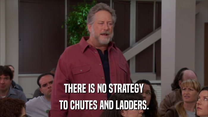 THERE IS NO STRATEGY TO CHUTES AND LADDERS. 