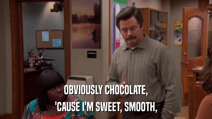 OBVIOUSLY CHOCOLATE, 'CAUSE I'M SWEET, SMOOTH, 