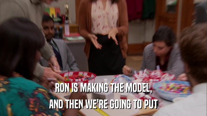RON IS MAKING THE MODEL, AND THEN WE'RE GOING TO PUT 