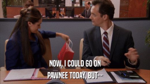 NOW, I COULD GO ON PAWNEE TODAY, BUT-- 
