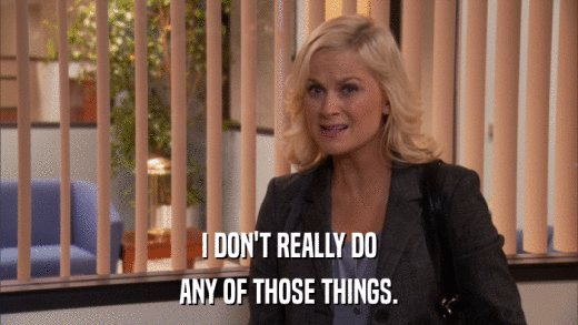I DON'T REALLY DO ANY OF THOSE THINGS. 