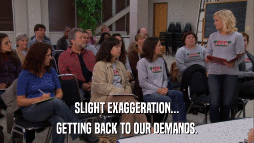 SLIGHT EXAGGERATION... GETTING BACK TO OUR DEMANDS. 