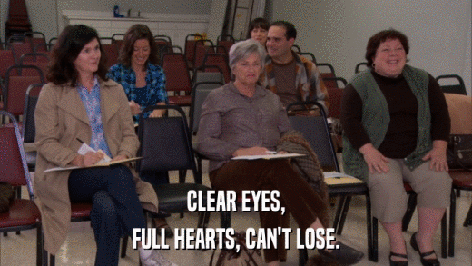 CLEAR EYES, FULL HEARTS, CAN'T LOSE. 