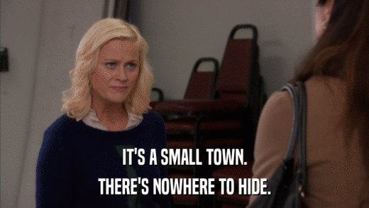 IT'S A SMALL TOWN. THERE'S NOWHERE TO HIDE. 