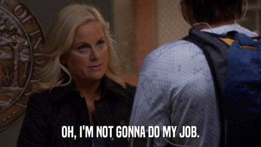OH, I'M NOT GONNA DO MY JOB.  