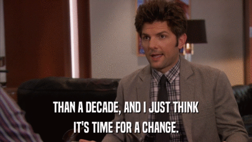 THAN A DECADE, AND I JUST THINK IT'S TIME FOR A CHANGE. 