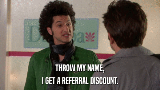 THROW MY NAME, I GET A REFERRAL DISCOUNT. 