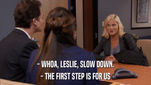 - WHOA, LESLIE, SLOW DOWN. - THE FIRST STEP IS FOR US 