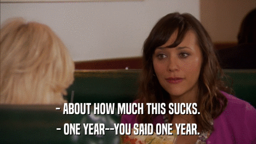 - ABOUT HOW MUCH THIS SUCKS. - ONE YEAR--YOU SAID ONE YEAR. 