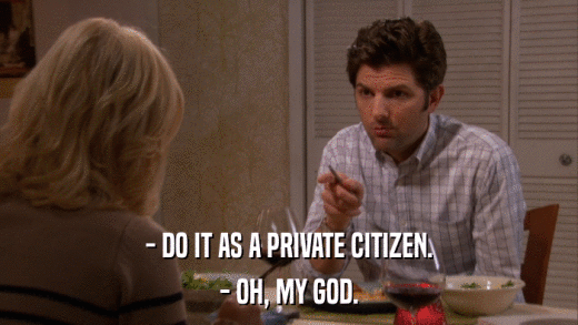 - DO IT AS A PRIVATE CITIZEN. - OH, MY GOD. 