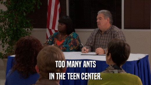 TOO MANY ANTS IN THE TEEN CENTER. 