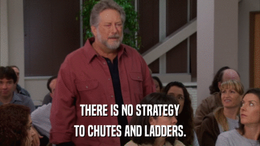 THERE IS NO STRATEGY TO CHUTES AND LADDERS. 