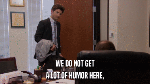 WE DO NOT GET A LOT OF HUMOR HERE, 