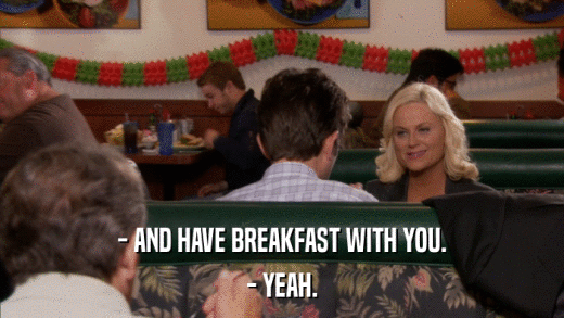 - AND HAVE BREAKFAST WITH YOU. - YEAH. 