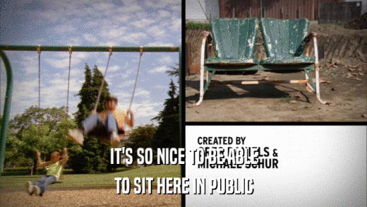 IT'S SO NICE TO BE ABLE TO SIT HERE IN PUBLIC 